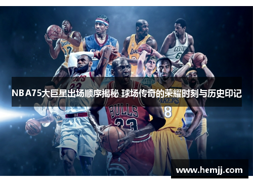 NBA75大巨星出场顺序揭秘 球场传奇的荣耀时刻与历史印记